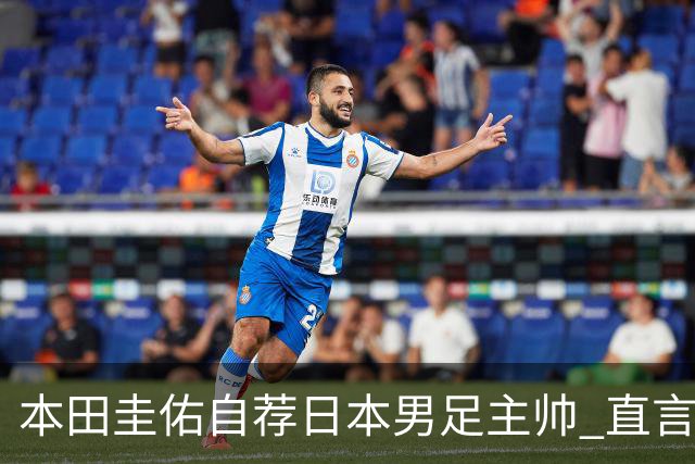 本田圭佑自荐日本男足主帅 直言如果输掉亚洲杯就下课