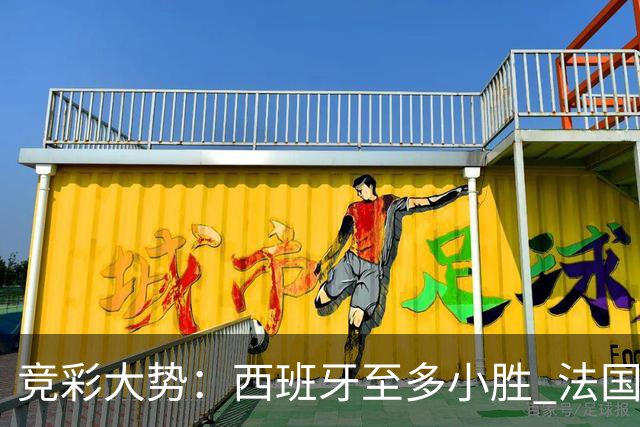 竞彩大势：西班牙至多小胜 法国值得信任