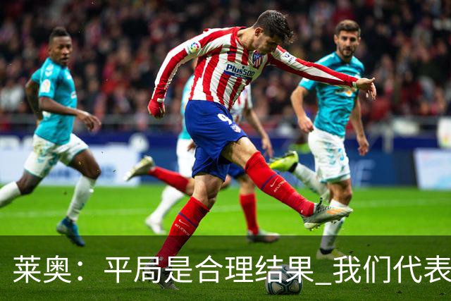 莱奥：平局是合理结果 我们代表葡萄牙，将尽全力在世界杯走更远